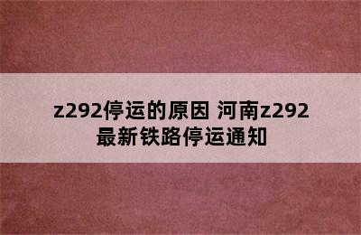 z292停运的原因 河南z292最新铁路停运通知